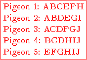 3$ \red \rm \fbox{Pigeon 1: ABCEFH\\Pigeon 2: ABDEGI\\Pigeon 3: ACDFGJ\\Pigeon 4: BCDHIJ\\Pigeon 5: EFGHIJ}